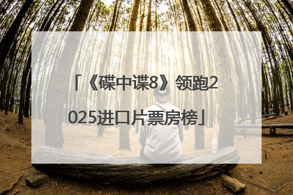 《碟中谍8》领跑2025进口片票房榜