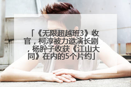 《无限超越班3》收官，柯淳被力邀演长剧，杨肸子收获《江山大同》在内的5个片约