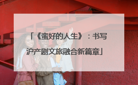 《蛮好的人生》：书写沪产剧文旅融合新篇章