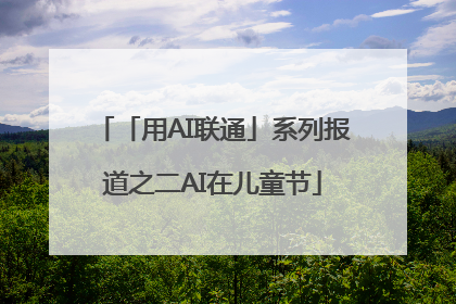 「用AI联通」系列报道之二AI在儿童节