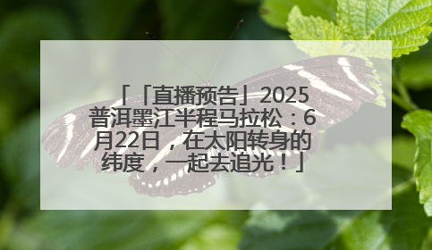 「直播预告」2025普洱墨江半程马拉松：6月22日，在太阳转身的纬度，一起去追光！
