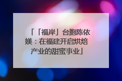 「福岸」台胞陈依媄：在福建开启烘焙产业的甜蜜事业