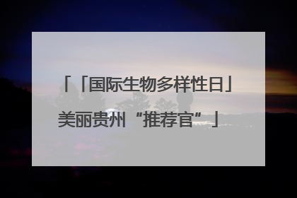 「国际生物多样性日」美丽贵州“推荐官”