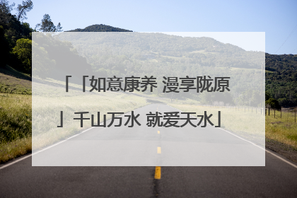 「如意康养 漫享陇原」千山万水 就爱天水