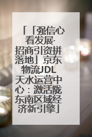 「强信心 看发展·招商引资拼落地」京东物流JDL天水运营中心：激活陇东南区域经济新引擎