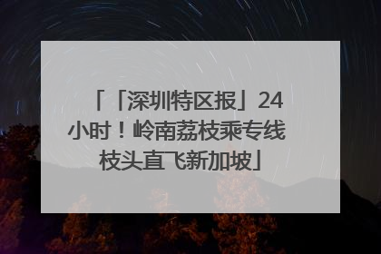 「深圳特区报」24小时！岭南荔枝乘专线 枝头直飞新加坡