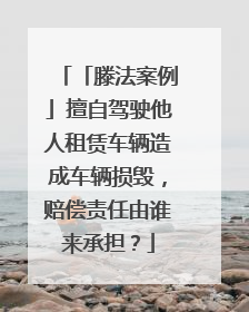 「滕法案例」擅自驾驶他人租赁车辆造成车辆损毁，赔偿责任由谁来承担？