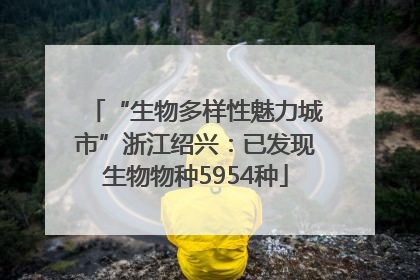 “生物多样性魅力城市”浙江绍兴：已发现生物物种5954种