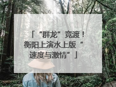 “群龙”竞渡！衡阳上演水上版“速度与激情”