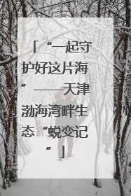 “一起守护好这片海”——天津渤海湾畔生态“蜕变记”