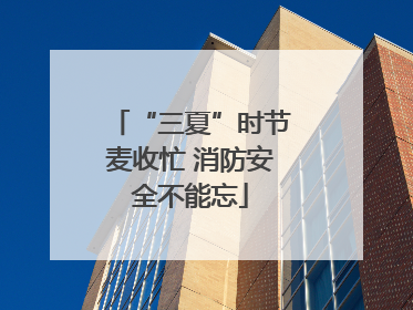 “三夏”时节麦收忙 消防安全不能忘