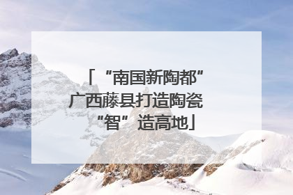 “南国新陶都”广西藤县打造陶瓷“智”造高地