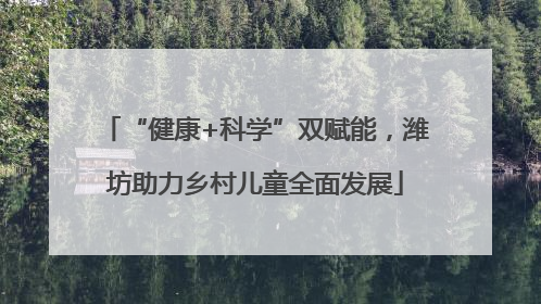 “健康+科学”双赋能，潍坊助力乡村儿童全面发展