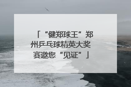“健郑球王”郑州乒乓球精英大奖赛邀您“见证”