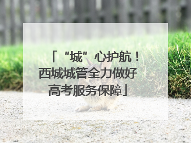 “城”心护航！西城城管全力做好高考服务保障