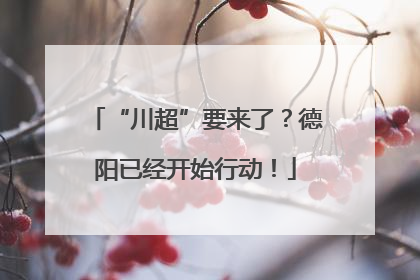 “川超”要来了？德阳已经开始行动！