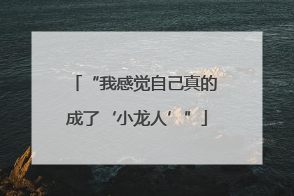 “我感觉自己真的成了‘小龙人’”