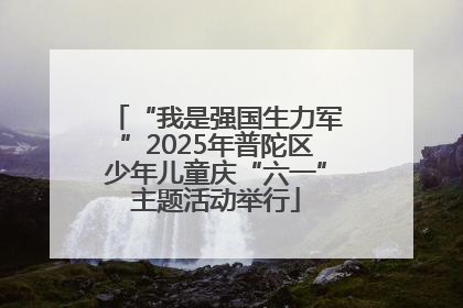 “我是强国生力军”2025年普陀区少年儿童庆“六一”主题活动举行