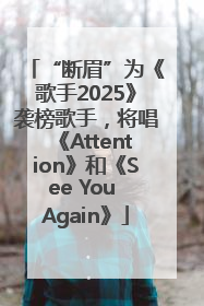 “断眉”为《歌手2025》袭榜歌手，将唱《Attention》和《See You Again》