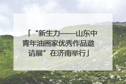 “新生力——山东中青年油画家优秀作品邀请展”在济南举行