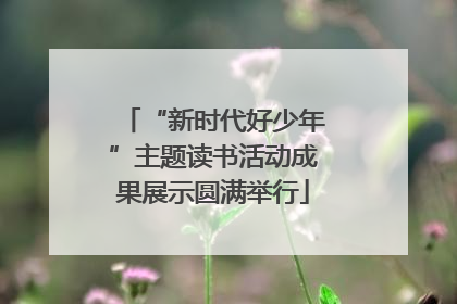 “新时代好少年”主题读书活动成果展示圆满举行