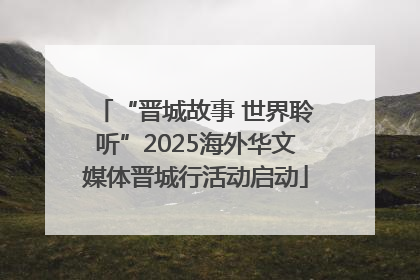 “晋城故事 世界聆听”2025海外华文媒体晋城行活动启动