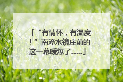 “有情怀，有温度！”南漳水镜庄前的这一幕暖爆了……