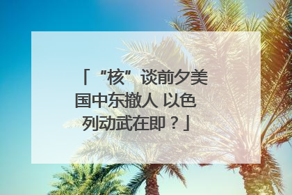 “核”谈前夕美国中东撤人 以色列动武在即？