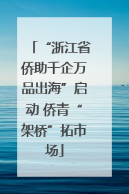 “浙江省侨助千企万品出海”启动 侨青“架桥”拓市场