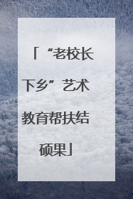“老校长下乡”艺术教育帮扶结硕果