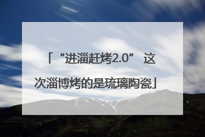 “进淄赶烤2.0” 这次淄博烤的是琉璃陶瓷