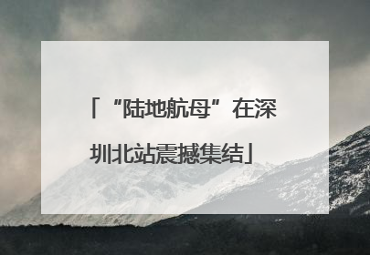 “陆地航母”在深圳北站震撼集结