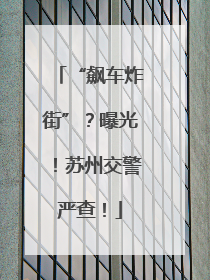 “飙车炸街”？曝光！苏州交警严查！