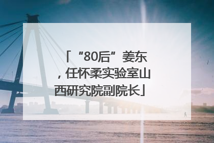 “80后”姜东，任怀柔实验室山西研究院副院长
