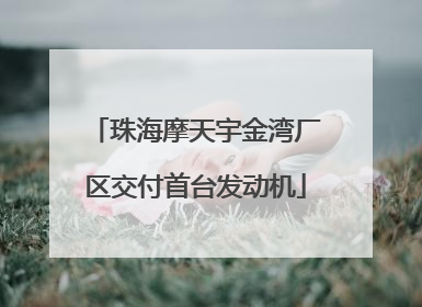 珠海摩天宇金湾厂区交付首台发动机