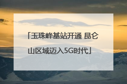 玉珠峰基站开通 昆仑山区域迈入5G时代