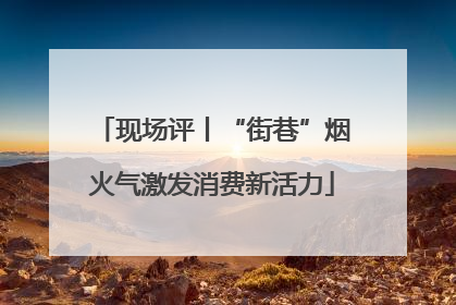 现场评丨“街巷”烟火气激发消费新活力