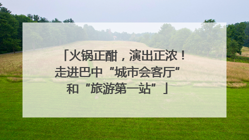 火锅正酣，演出正浓！走进巴中“城市会客厅”和“旅游第一站”