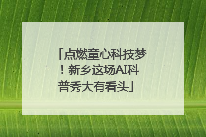 点燃童心科技梦！新乡这场AI科普秀大有看头