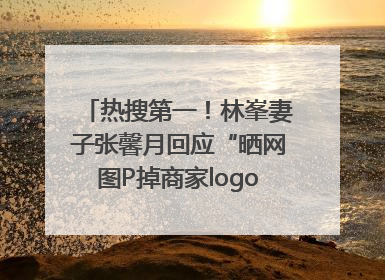 热搜第一！林峯妻子张馨月回应“晒网图P掉商家logo被说小家子气”：没那么多想法，可能有人恶意解读
