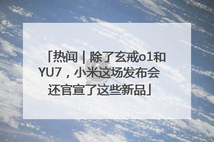 热闻｜除了玄戒o1和YU7，小米这场发布会还官宣了这些新品