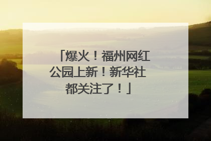 爆火！福州网红公园上新！新华社都关注了！