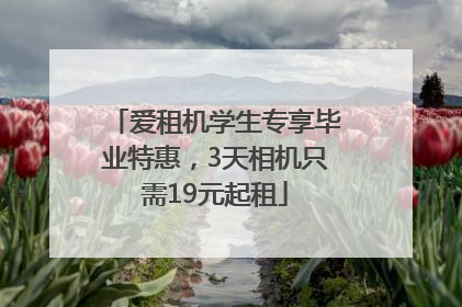 爱租机学生专享毕业特惠，3天相机只需19元起租