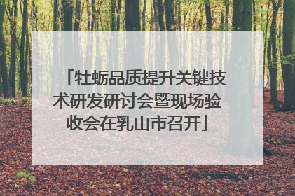 牡蛎品质提升关键技术研发研讨会暨现场验收会在乳山市召开