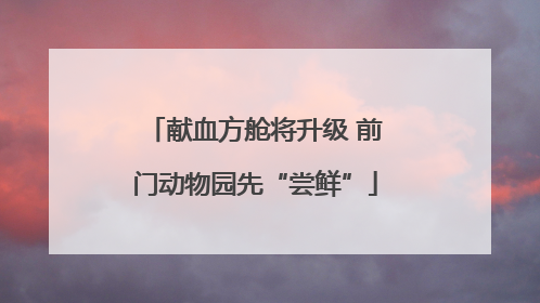 献血方舱将升级 前门动物园先“尝鲜”