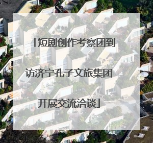 短剧创作考察团到访济宁孔子文旅集团开展交流洽谈