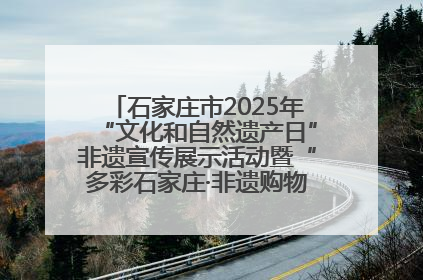 石家庄市2025年“文化和自然遗产日”非遗宣传展示活动暨“多彩石家庄·非遗购物节”倒计时1天
