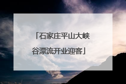 石家庄平山大峡谷漂流开业迎客