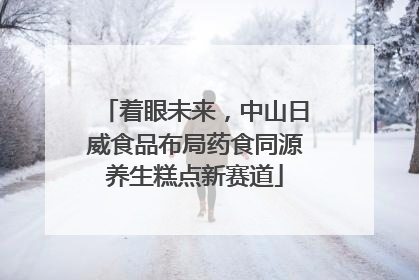 着眼未来，中山日威食品布局药食同源养生糕点新赛道