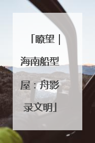 瞭望｜海南船型屋：舟影录文明